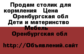 Продам столик для кормления › Цена ­ 1 500 - Оренбургская обл. Дети и материнство » Мебель   . Оренбургская обл.